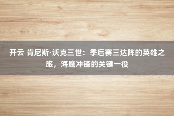 开云 肯尼斯·沃克三世:季后赛三达阵的英雄之旅,海鹰冲锋的关键一役