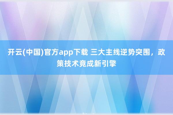 开云(中国)官方app下载 三大主线逆势突围,政策技术竟成新引擎