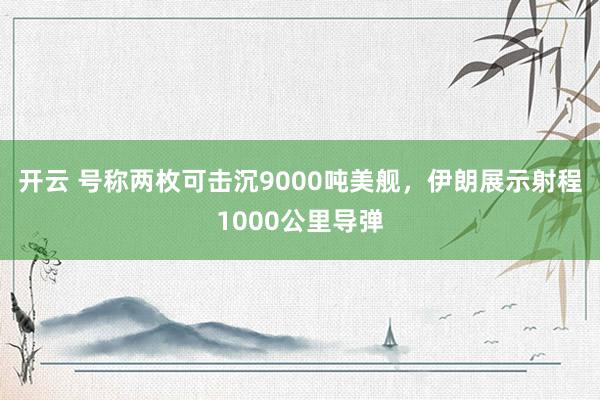 开云 号称两枚可击沉9000吨美舰，伊朗展示射程1000公里导弹