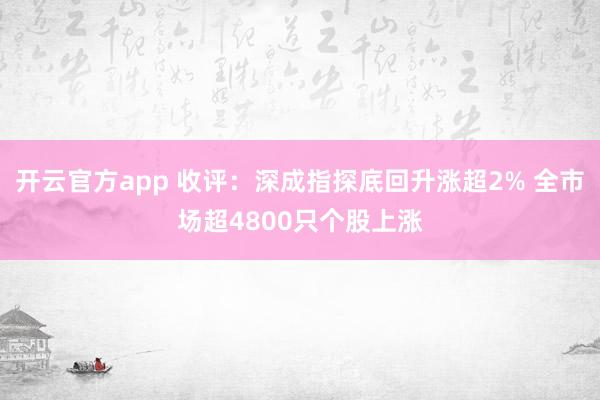 开云官方app 收评：深成指探底回升涨超2% 全市场超4800只个股上涨