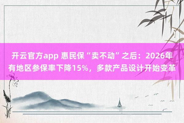 开云官方app 惠民保“卖不动”之后：2026年有地区参保率下降15%，多款产品设计开始变革