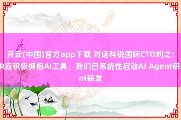 开云(中国)官方app下载 对话科锐国际CTO刘之：HR应积极拥抱AI工具，我们已系统性启动AI Agent研发