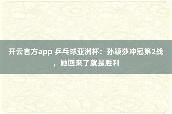 开云官方app 乒乓球亚洲杯：孙颖莎冲冠第2战，她回来了就是胜利