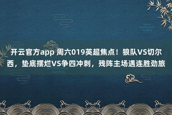 开云官方app 周六019英超焦点！狼队VS切尔西，垫底摆烂VS争四冲刺，残阵主场遇连胜劲旅