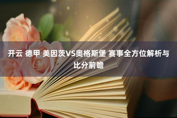 开云 德甲 美因茨VS奥格斯堡 赛事全方位解析与比分前瞻