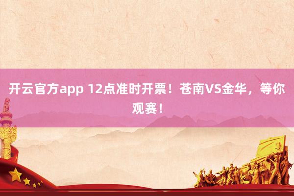 开云官方app 12点准时开票！苍南VS金华，等你观赛！