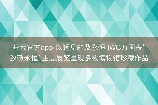 开云官方app 以远见触及永恒 IWC万国表“致敬永恒”主题展览呈现多枚博物馆珍藏作品