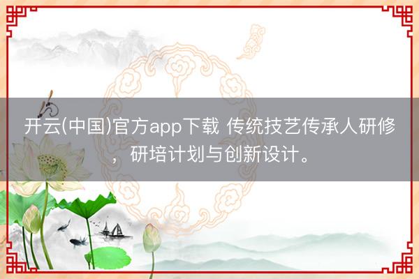 开云(中国)官方app下载 传统技艺传承人研修，研培计划与创新设计。