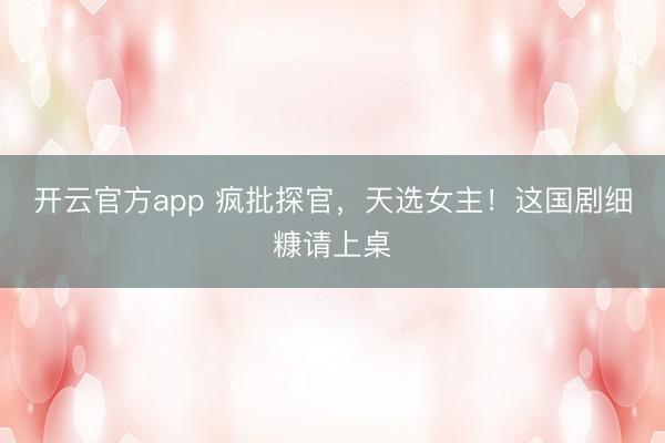 开云官方app 疯批探官，天选女主！这国剧细糠请上桌