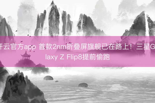 开云官方app 首款2nm折叠屏旗舰已在路上！三星Galaxy Z Flip8提前偷跑