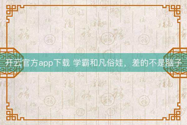 开云官方app下载 学霸和凡俗娃,差的不是脑子