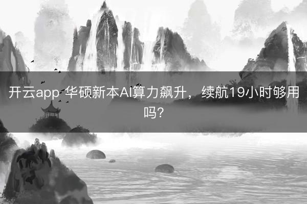 开云app 华硕新本AI算力飙升,续航19小时够用吗?