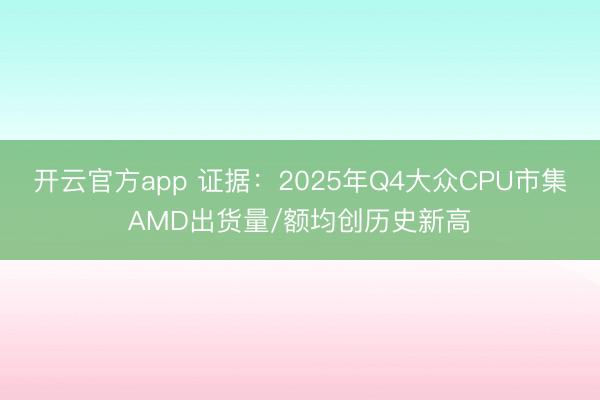 开云官方app 证据：2025年Q4大众CPU市集AMD出货量/额均创历史新高