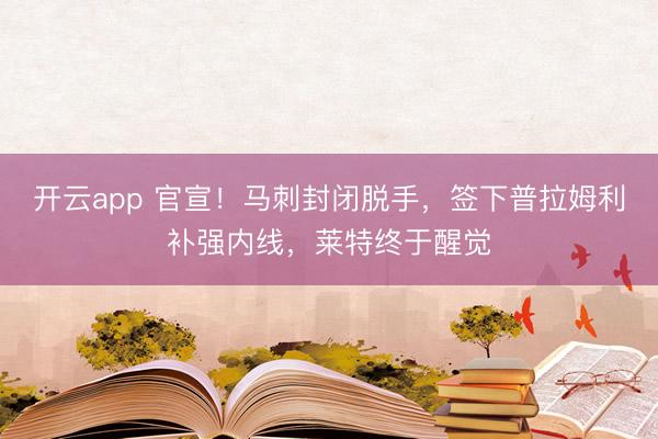 开云app 官宣!马刺封闭脱手,签下普拉姆利补强内线,莱特终于醒觉