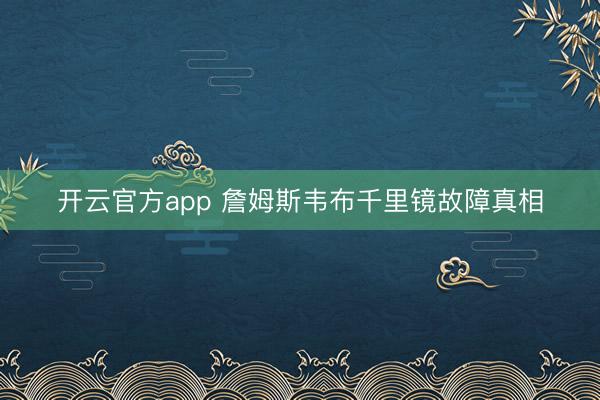 开云官方app 詹姆斯韦布千里镜故障真相