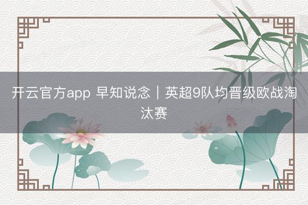 开云官方app 早知说念|英超9队均晋级欧战淘汰赛
