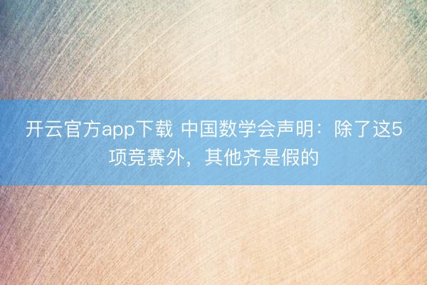 开云官方app下载 中国数学会声明：除了这5项竞赛外，其他齐是假的