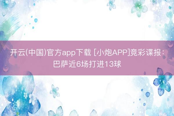 开云(中国)官方app下载 [小炮APP]竞彩谍报：巴萨近6场打进13球