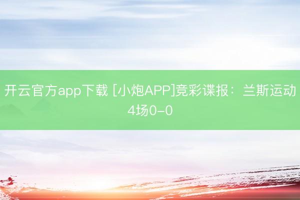 开云官方app下载 [小炮APP]竞彩谍报：兰斯运动4场0-0
