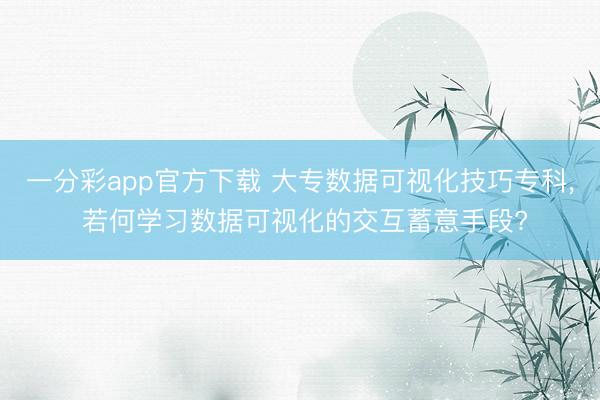 一分彩app官方下载 大专数据可视化技巧专科, 若何学习数据可视化的交互蓄意手段?